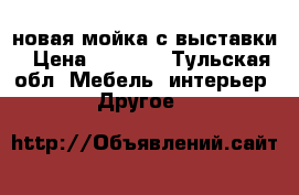 новая мойка с выставки › Цена ­ 3 400 - Тульская обл. Мебель, интерьер » Другое   